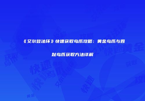 《艾尔登法环》快速获取鸟爪攻略：黄金鸟爪与四趾鸟爪获取方法详解