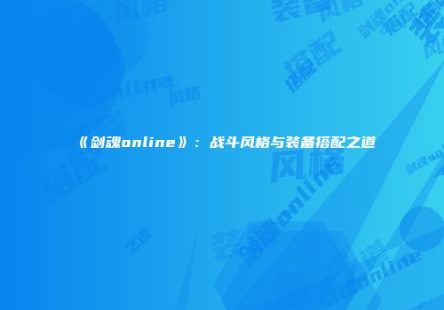 《剑魂online》：战斗风格与装备搭配之道