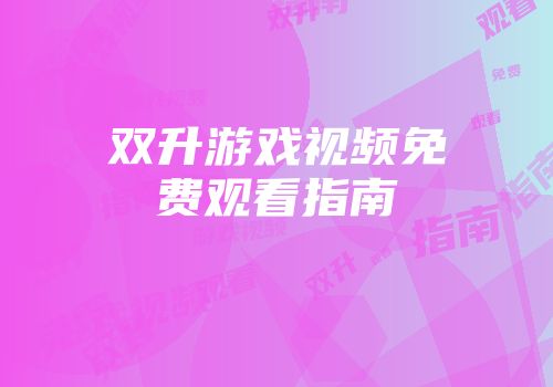 双升游戏视频免费观看指南