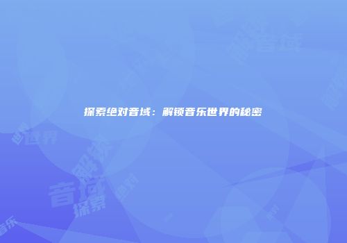 探索绝对音域：解锁音乐世界的秘密