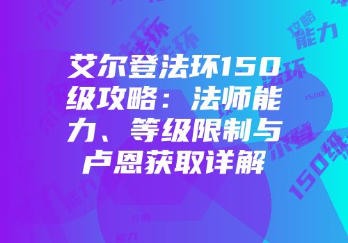艾尔登法环150级攻略：法师能力、等级限制与卢恩获取详解