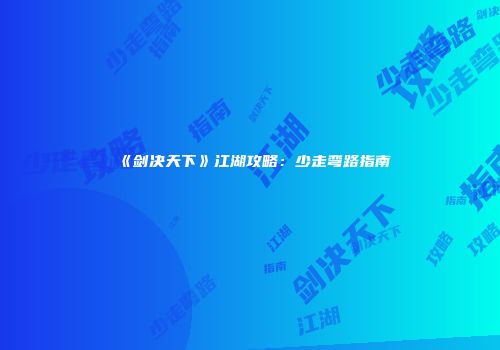 《剑决天下》江湖攻略：少走弯路指南