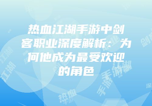 热血江湖手游中剑客职业深度解析：为何他成为最受欢迎的角色