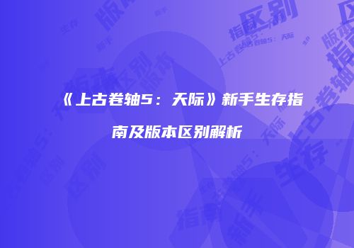 《上古卷轴5：天际》新手生存指南及版本区别解析