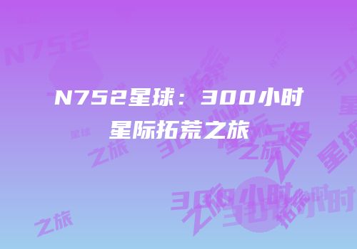 N752星球：300小时星际拓荒之旅