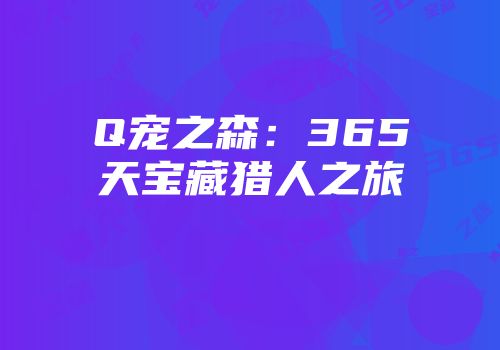Q宠之森：365天宝藏猎人之旅