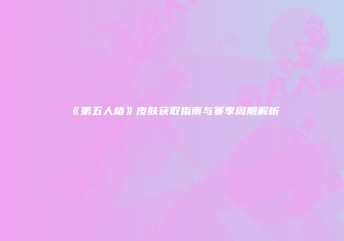 《第五人格》皮肤获取指南与赛季周期解析