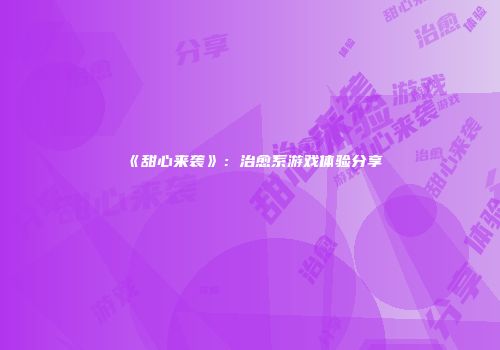《甜心来袭》：治愈系游戏体验分享