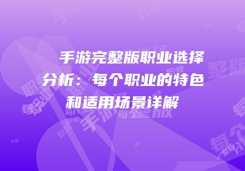 ��手游完整版职业选择分析：每个职业的特色和适用场景详解