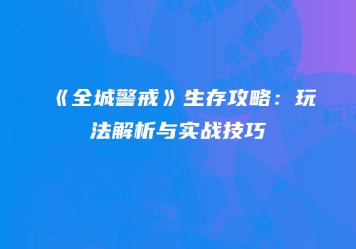 《全城警戒》生存攻略：玩法解析与实战技巧