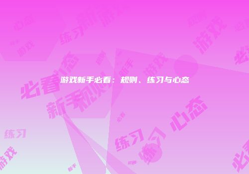 游戏新手必看：规则、练习与心态
