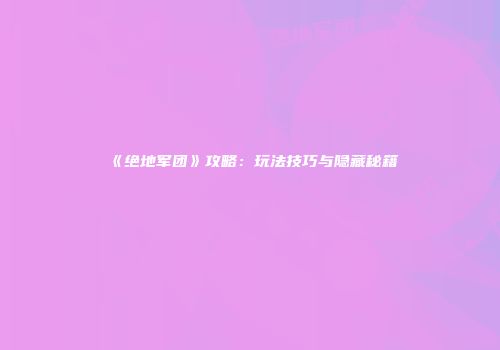 《绝地军团》攻略：玩法技巧与隐藏秘籍