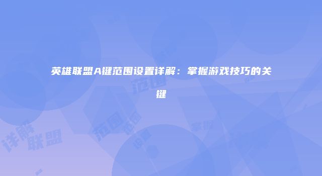 英雄联盟A键范围设置详解：掌握游戏技巧的关键