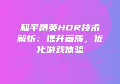 和平精英HDR技术解析：提升画质，优化游戏体验