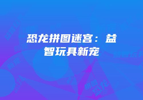 恐龙拼图迷宫：益智玩具新宠
