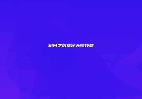 明日之后鉴定天赋技能