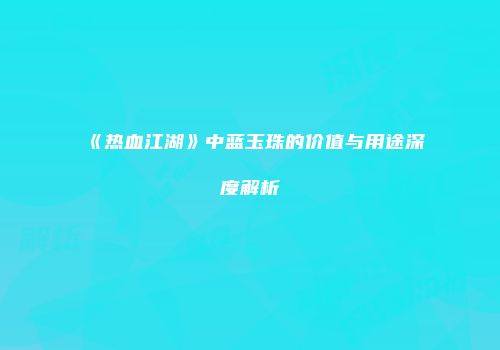 《热血江湖》中蓝玉珠的价值与用途深度解析