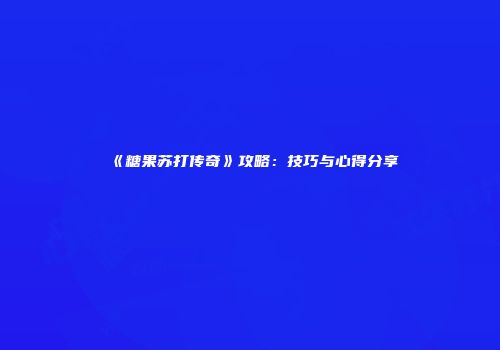 《糖果苏打传奇》攻略：技巧与心得分享