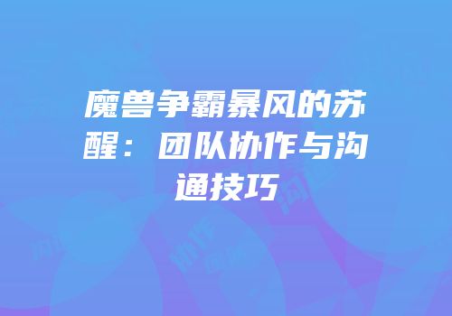 魔兽争霸暴风的苏醒：团队协作与沟通技巧