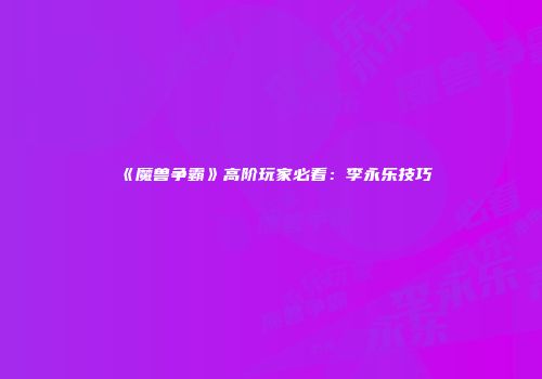 《魔兽争霸》高阶玩家必看：李永乐技巧