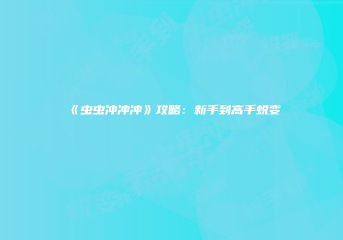 《虫虫冲冲冲》攻略：新手到高手蜕变