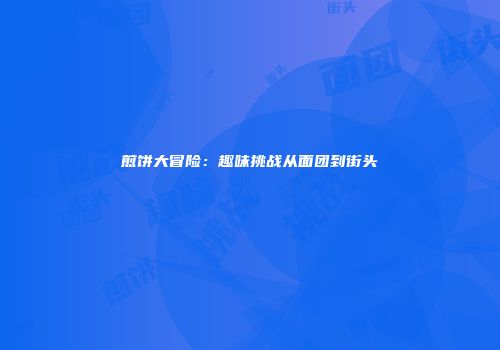 煎饼大冒险：趣味挑战从面团到街头