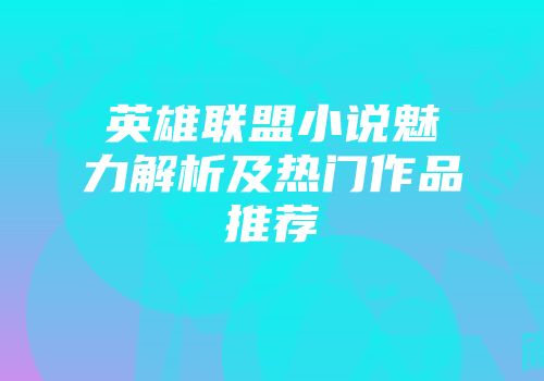 英雄联盟小说魅力解析及热门作品推荐