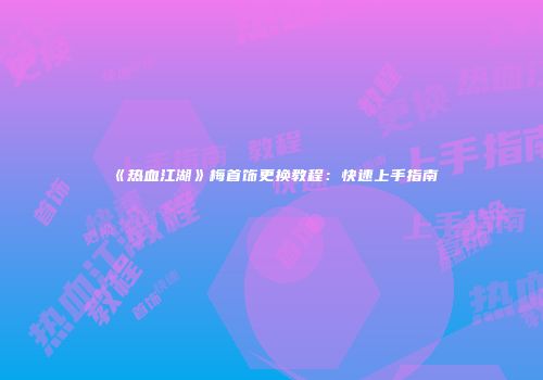 《热血江湖》梅首饰更换教程：快速上手指南
