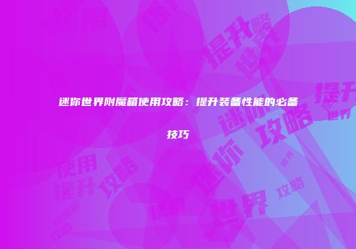 迷你世界附魔箱使用攻略：提升装备性能的必备技巧