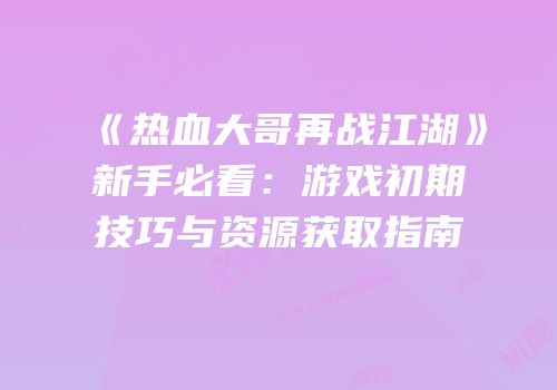 《热血大哥再战江湖》新手必看：游戏初期技巧与资源获取指南