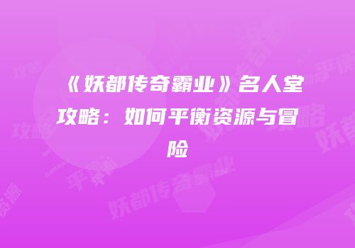 《妖都传奇霸业》名人堂攻略:如何平衡资源与冒险