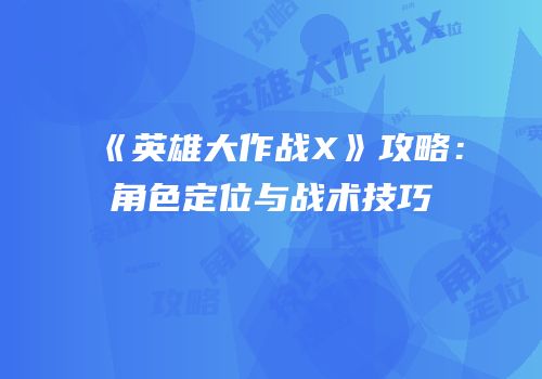 《英雄大作战X》攻略：角色定位与战术技巧