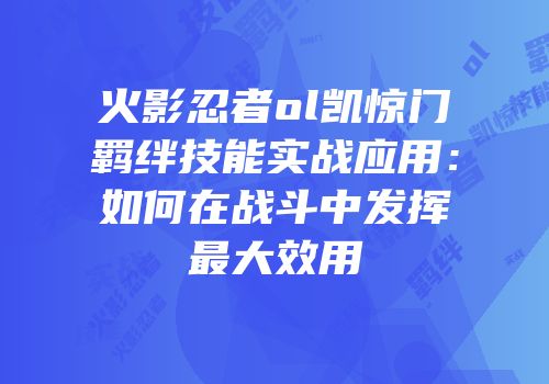 火影忍者ol凯惊门羁绊技能实战应用：如何在战斗中发挥最大效用