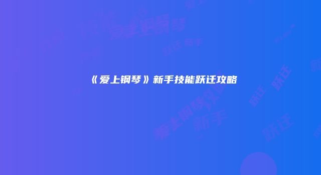 《爱上钢琴》新手技能跃迁攻略