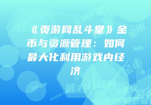 《页游网乱斗堂》金币与资源管理：如何最大化利用游戏内经济