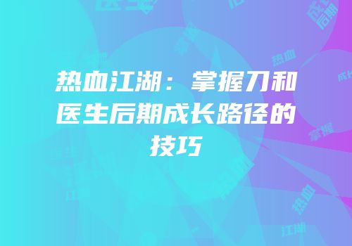 热血江湖：掌握刀和医生后期成长路径的技巧