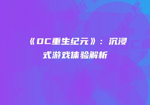 《DC重生纪元》：沉浸式游戏体验解析