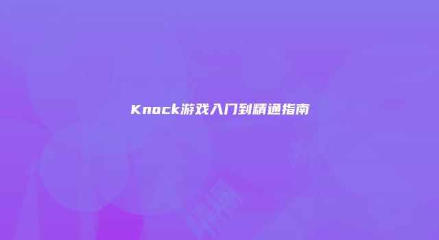 Knock游戏入门到精通指南