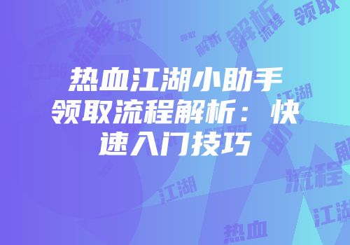 热血江湖小助手领取流程解析：快速入门技巧