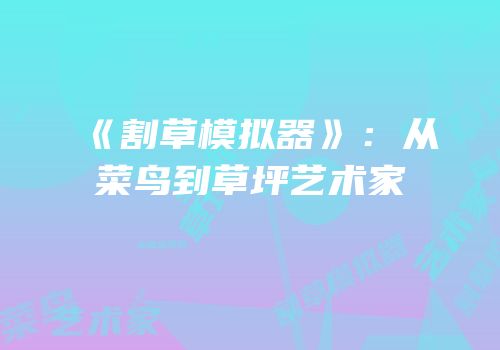《割草模拟器》：从菜鸟到草坪艺术家