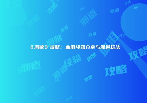《洞娘》攻略：血泪经验分享与邪道玩法