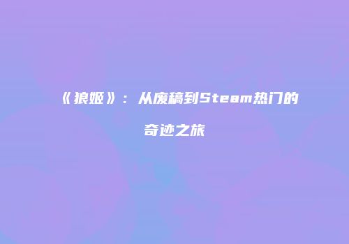 《狼姬》：从废稿到Steam热门的奇迹之旅