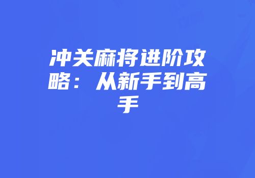 冲关麻将进阶攻略：从新手到高手