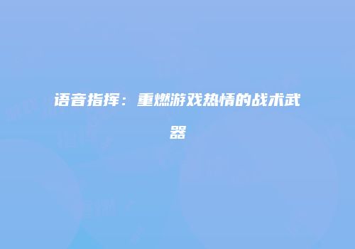 语音指挥：重燃游戏热情的战术武器