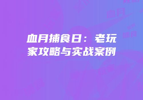 血月捕食日：老玩家攻略与实战案例