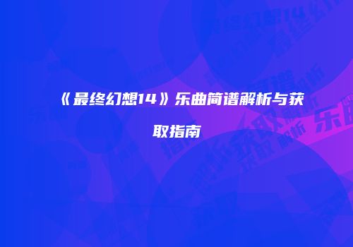《最终幻想14》乐曲简谱解析与获取指南