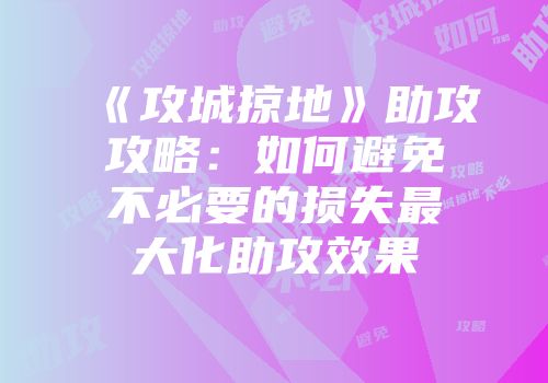 《攻城掠地》助攻攻略：如何避免不必要的损失最大化助攻效果