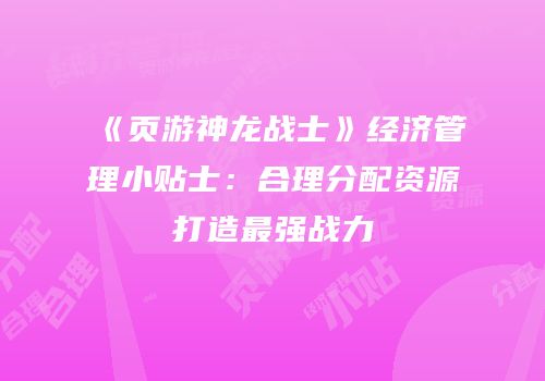 《页游神龙战士》经济管理小贴士：合理分配资源打造最强战力