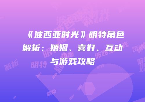 《波西亚时光》明特角色解析：婚姻、喜好、互动与游戏攻略