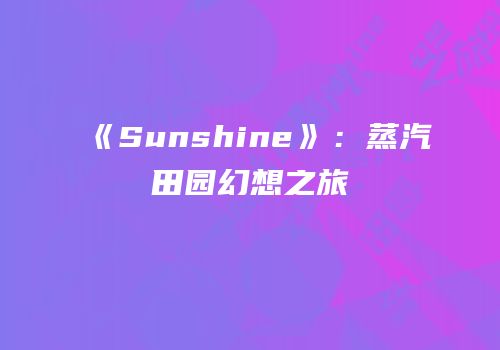 《Sunshine》：蒸汽田园幻想之旅